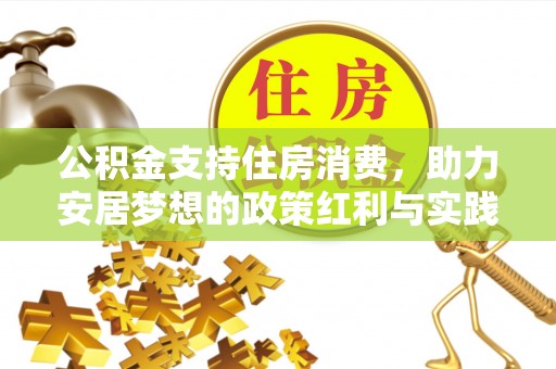 政和公积金支持住房消费，助力安居梦想的政策红利与实践