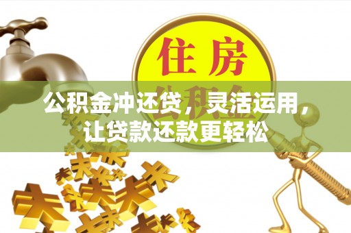 政和公积金冲还贷，灵活运用，让贷款还款更轻松