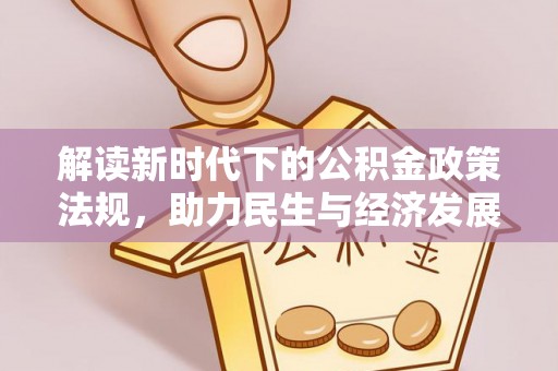 政和解读新时代下的公积金政策法规，助力民生与经济发展