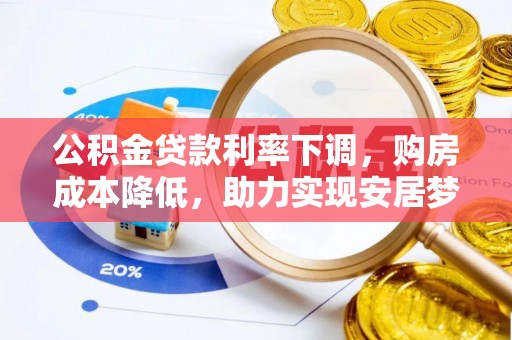 政和公积金贷款利率下调，购房成本降低，助力实现安居梦