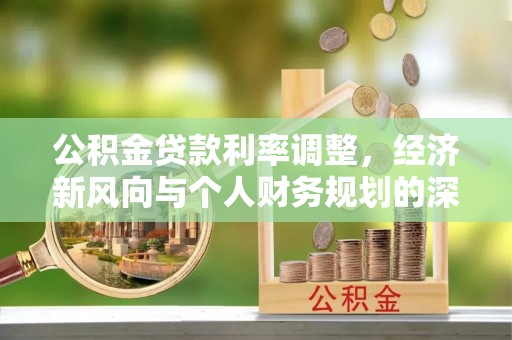 政和公积金贷款利率调整，经济新风向与个人财务规划的深远影响