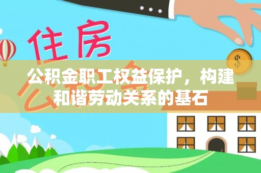 政和公积金职工权益保护，构建和谐劳动关系的基石