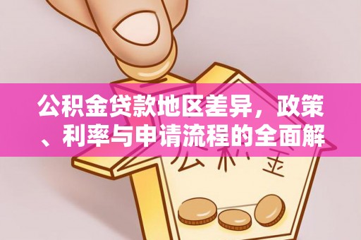 政和公积金贷款地区差异，政策、利率与申请流程的全面解析
