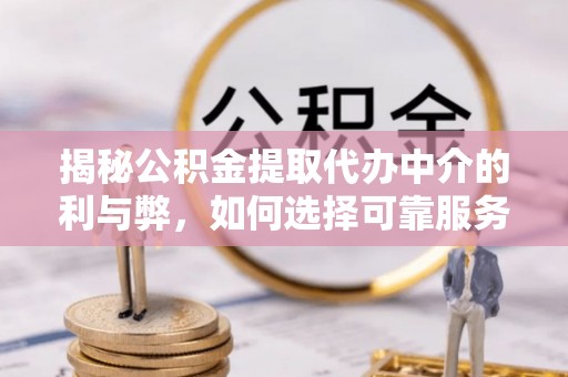 政和揭秘公积金提取代办中介的利与弊，如何选择可靠服务？