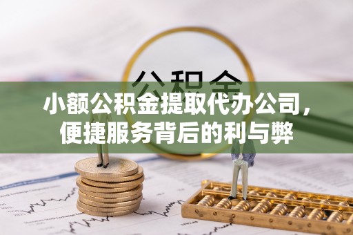 政和小额公积金提取代办公司，便捷服务背后的利与弊