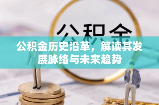 政和公积金历史沿革，解读其发展脉络与未来趋势