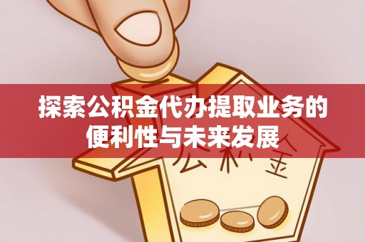 政和探索公积金代办提取业务的便利性与未来发展