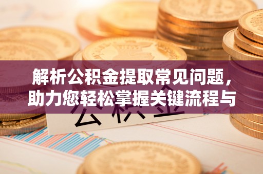 政和解析公积金提取常见问题，助力您轻松掌握关键流程与技巧