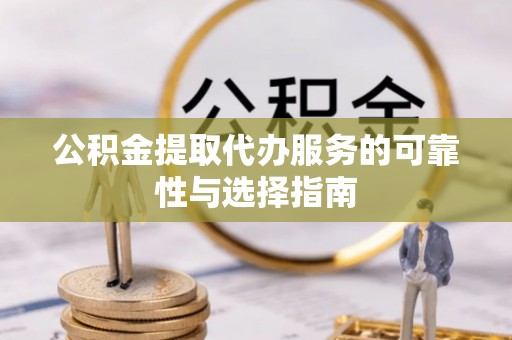 政和公积金提取代办服务的可靠性与选择指南