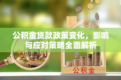 政和公积金贷款政策变化，影响与应对策略全面解析