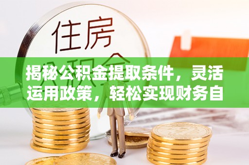 政和揭秘公积金提取条件，灵活运用政策，轻松实现财务自由