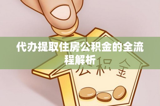 政和代办提取住房公积金的全流程解析
