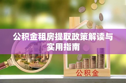 政和公积金租房提取政策解读与实用指南