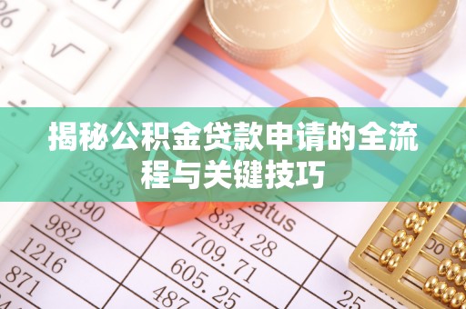 政和揭秘公积金贷款申请的全流程与关键技巧