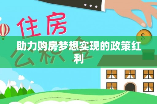 政和助力购房梦想实现的政策红利