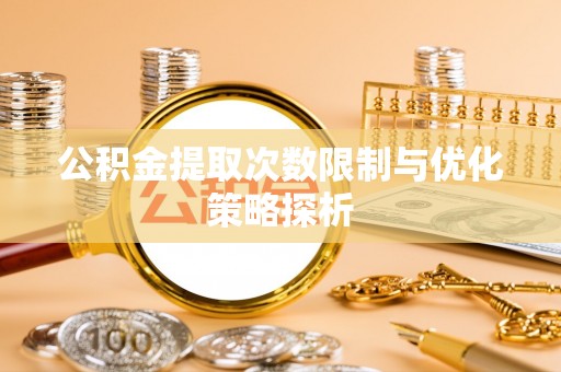 政和公积金提取次数限制与优化策略探析