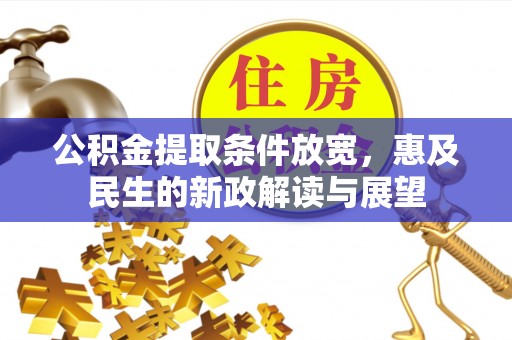 政和公积金提取条件放宽，惠及民生的新政解读与展望