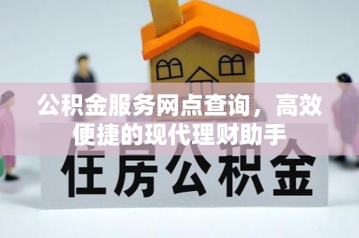 政和公积金服务网点查询，高效便捷的现代理财助手
