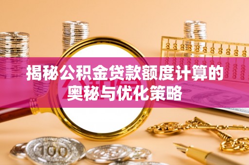 政和揭秘公积金贷款额度计算的奥秘与优化策略