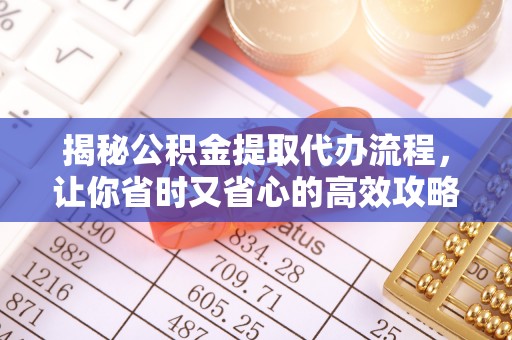 政和揭秘公积金提取代办流程，让你省时又省心的高效攻略