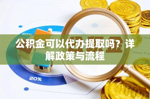 政和公积金可以代办提取吗？详解政策与流程