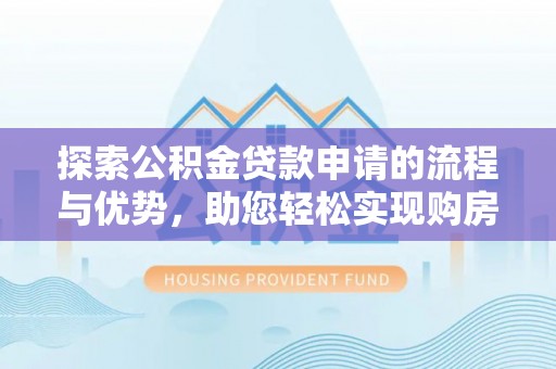 政和探索公积金贷款申请的流程与优势，助您轻松实现购房梦想