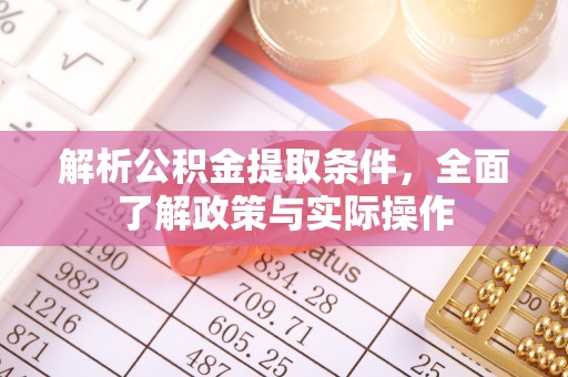 政和解析公积金提取条件，全面了解政策与实际操作
