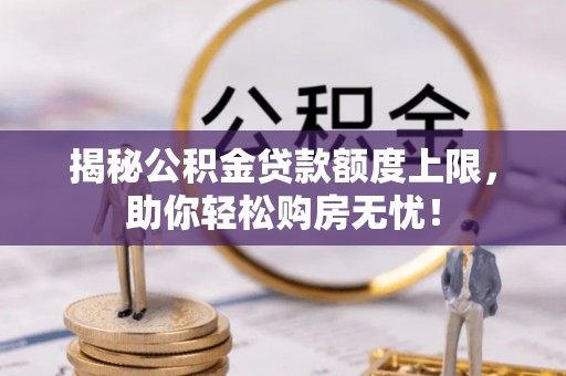 政和揭秘公积金贷款额度上限，助你轻松购房无忧！