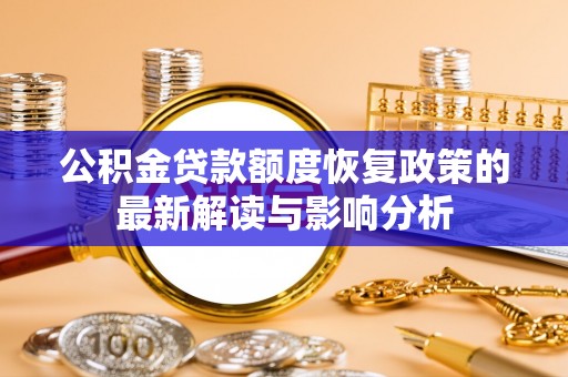 政和公积金贷款额度恢复政策的最新解读与影响分析