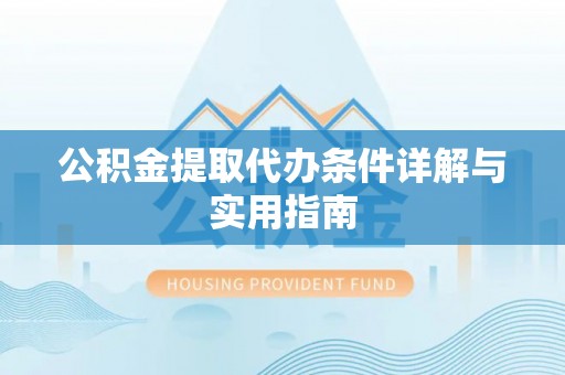 政和公积金提取代办条件详解与实用指南