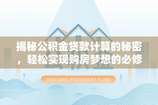 政和揭秘公积金贷款计算的秘密，轻松实现购房梦想的必修课
