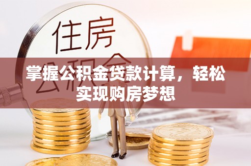政和掌握公积金贷款计算，轻松实现购房梦想