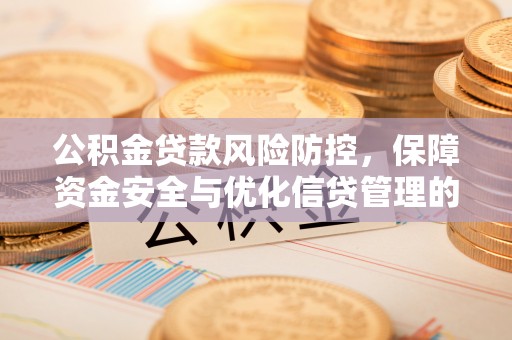 政和公积金贷款风险防控，保障资金安全与优化信贷管理的关键策略
