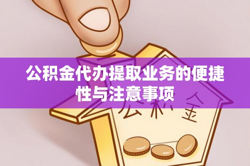 政和公积金代办提取业务的便捷性与注意事项