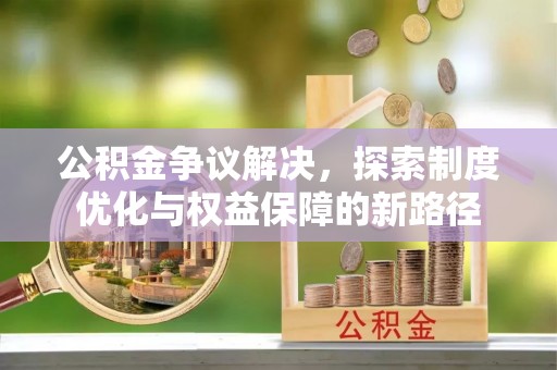 政和公积金争议解决，探索制度优化与权益保障的新路径
