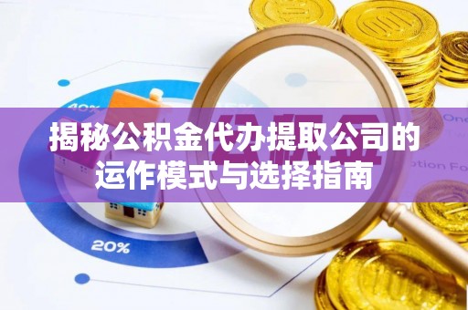 政和揭秘公积金代办提取公司的运作模式与选择指南