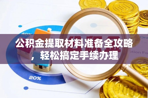 政和公积金提取材料准备全攻略，轻松搞定手续办理
