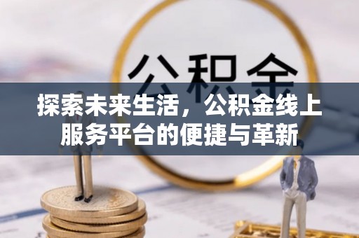 政和探索未来生活，公积金线上服务平台的便捷与革新