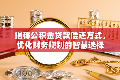 政和揭秘公积金贷款偿还方式，优化财务规划的智慧选择