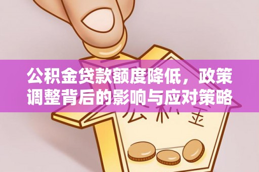 政和公积金贷款额度降低，政策调整背后的影响与应对策略