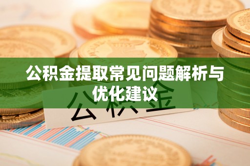 政和公积金提取常见问题解析与优化建议