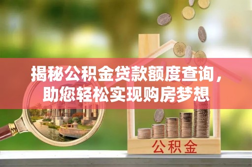 政和揭秘公积金贷款额度查询，助您轻松实现购房梦想