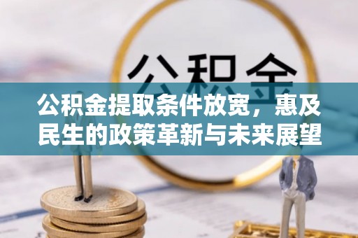 政和公积金提取条件放宽，惠及民生的政策革新与未来展望