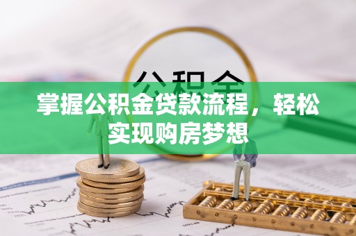 政和掌握公积金贷款流程，轻松实现购房梦想