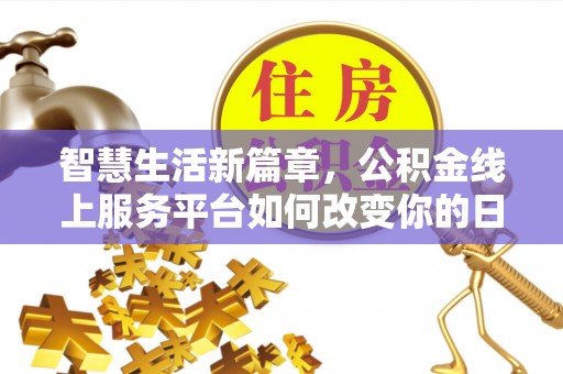 政和智慧生活新篇章，公积金线上服务平台如何改变你的日常