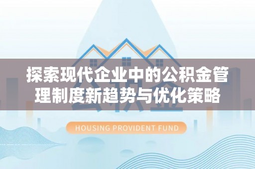 政和探索现代企业中的公积金管理制度新趋势与优化策略