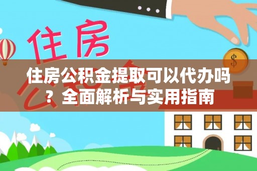政和住房公积金提取可以代办吗？全面解析与实用指南