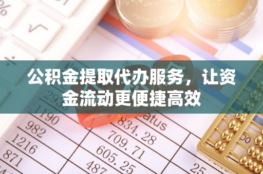 政和公积金提取代办服务，让资金流动更便捷高效