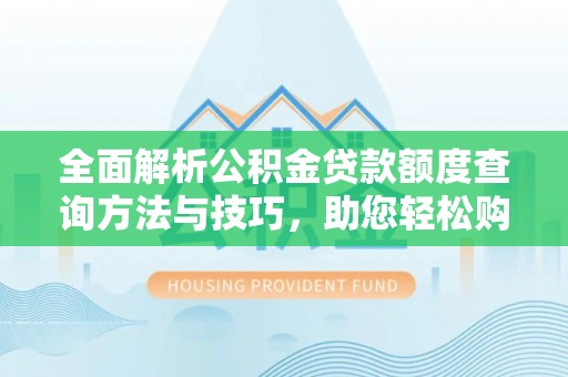 政和全面解析公积金贷款额度查询方法与技巧，助您轻松购房