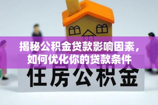 政和揭秘公积金贷款影响因素，如何优化你的贷款条件